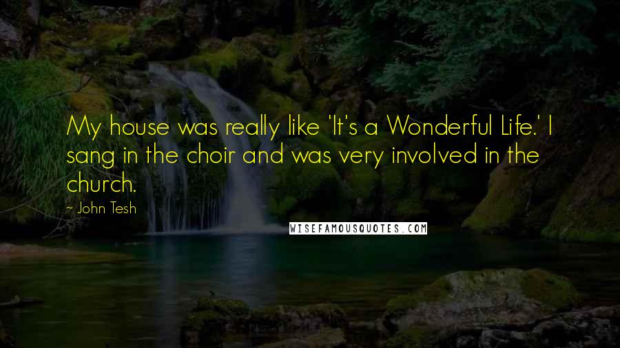 John Tesh Quotes: My house was really like 'It's a Wonderful Life.' I sang in the choir and was very involved in the church.