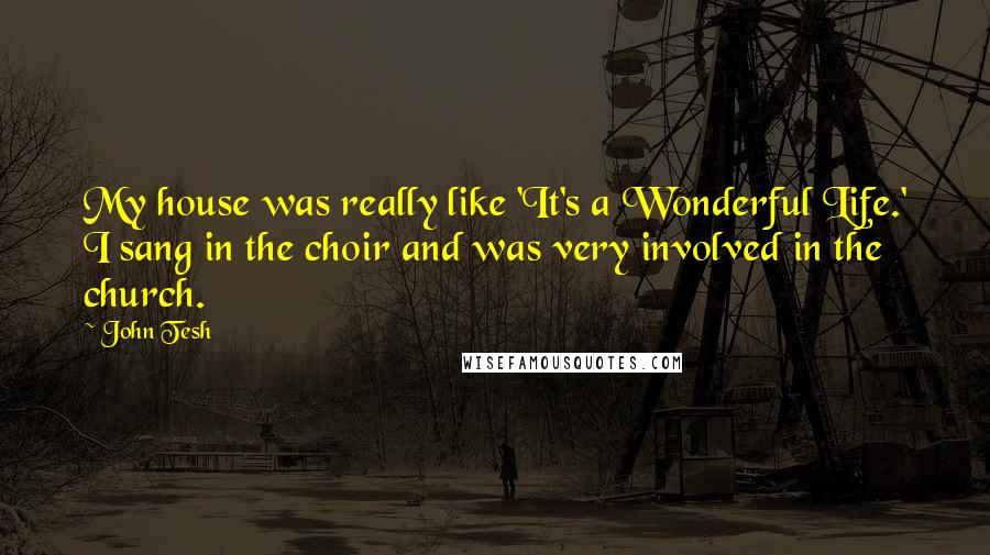 John Tesh Quotes: My house was really like 'It's a Wonderful Life.' I sang in the choir and was very involved in the church.