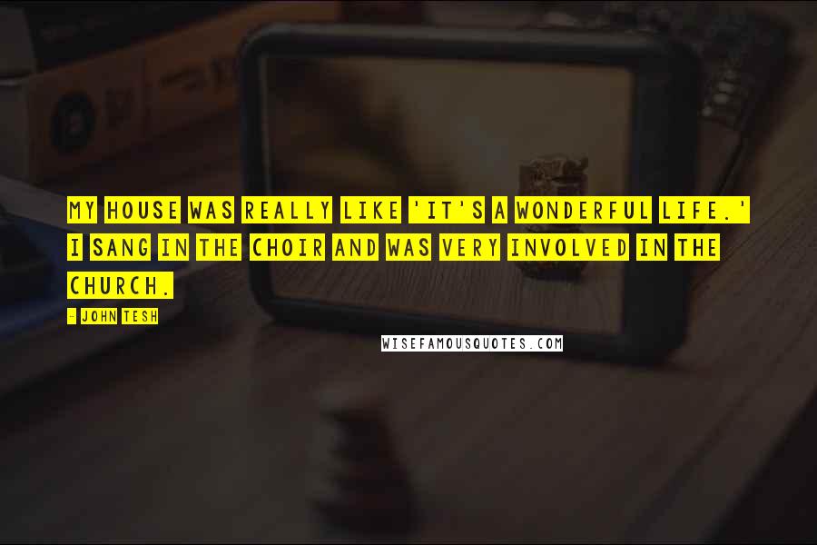 John Tesh Quotes: My house was really like 'It's a Wonderful Life.' I sang in the choir and was very involved in the church.