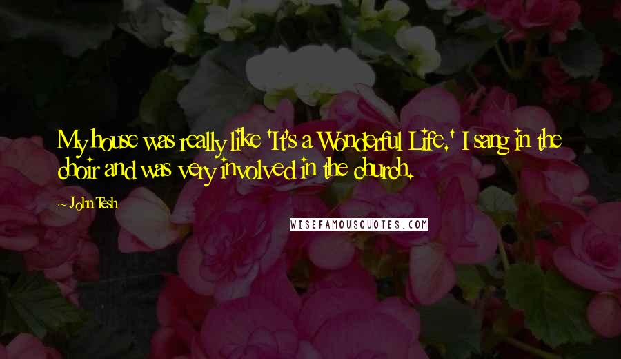 John Tesh Quotes: My house was really like 'It's a Wonderful Life.' I sang in the choir and was very involved in the church.