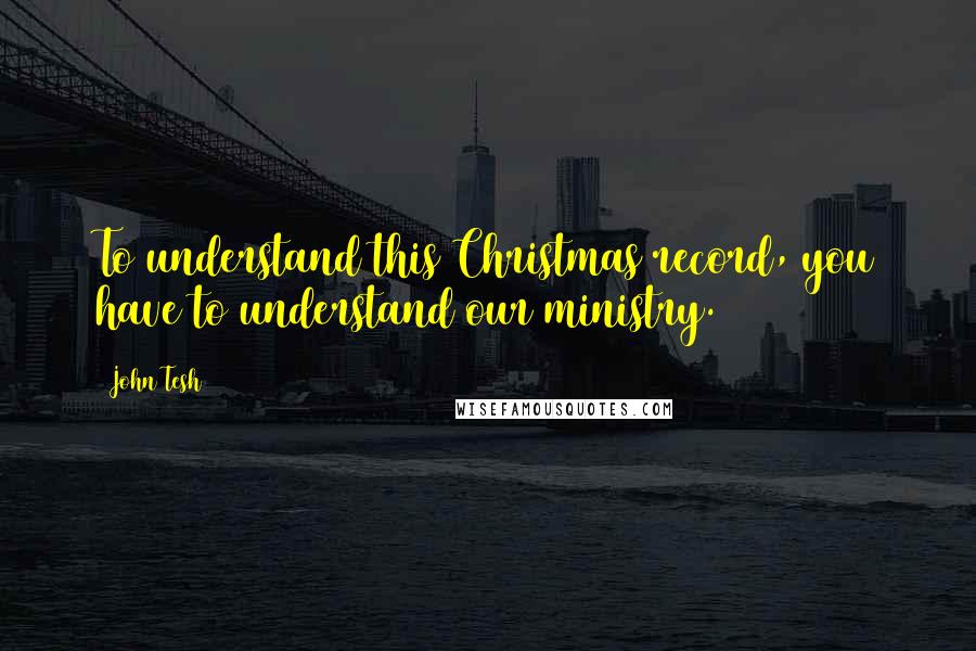 John Tesh Quotes: To understand this Christmas record, you have to understand our ministry.