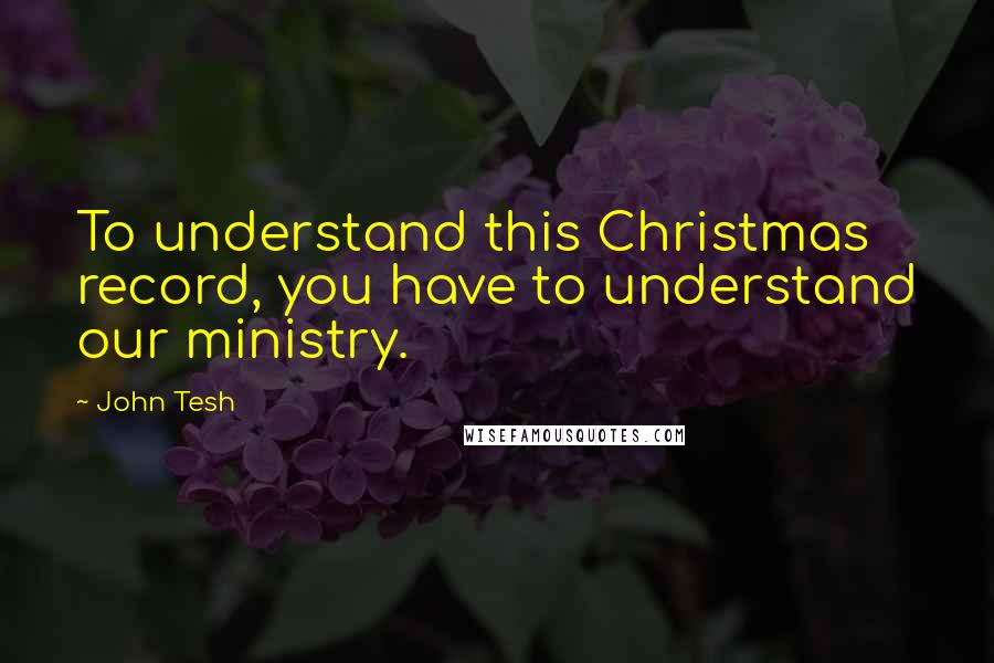 John Tesh Quotes: To understand this Christmas record, you have to understand our ministry.