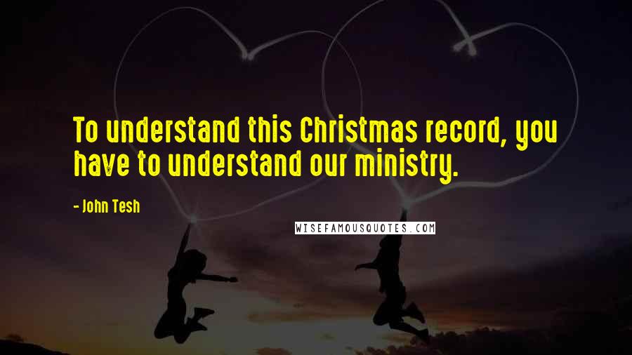 John Tesh Quotes: To understand this Christmas record, you have to understand our ministry.