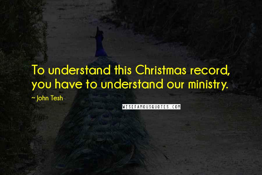 John Tesh Quotes: To understand this Christmas record, you have to understand our ministry.
