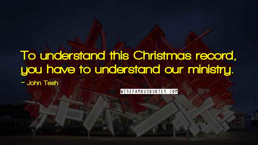 John Tesh Quotes: To understand this Christmas record, you have to understand our ministry.