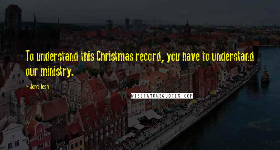 John Tesh Quotes: To understand this Christmas record, you have to understand our ministry.