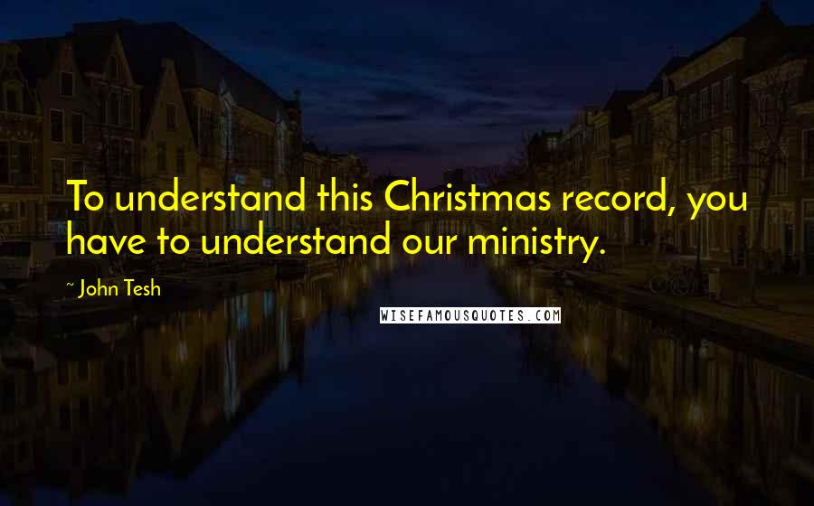 John Tesh Quotes: To understand this Christmas record, you have to understand our ministry.