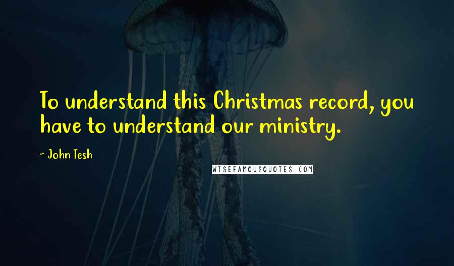 John Tesh Quotes: To understand this Christmas record, you have to understand our ministry.