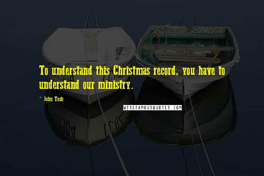 John Tesh Quotes: To understand this Christmas record, you have to understand our ministry.