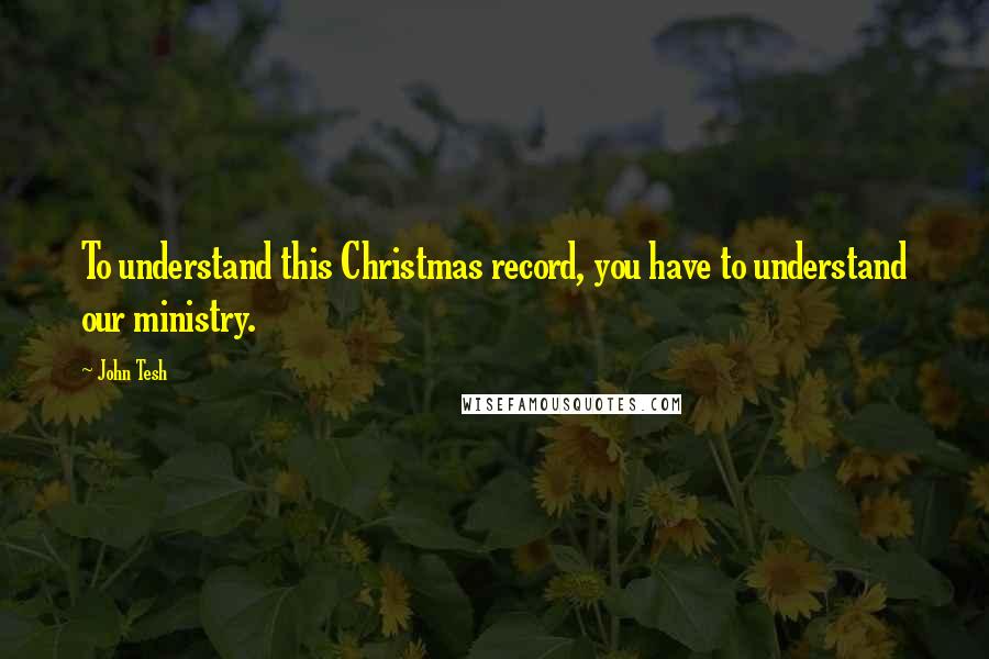 John Tesh Quotes: To understand this Christmas record, you have to understand our ministry.