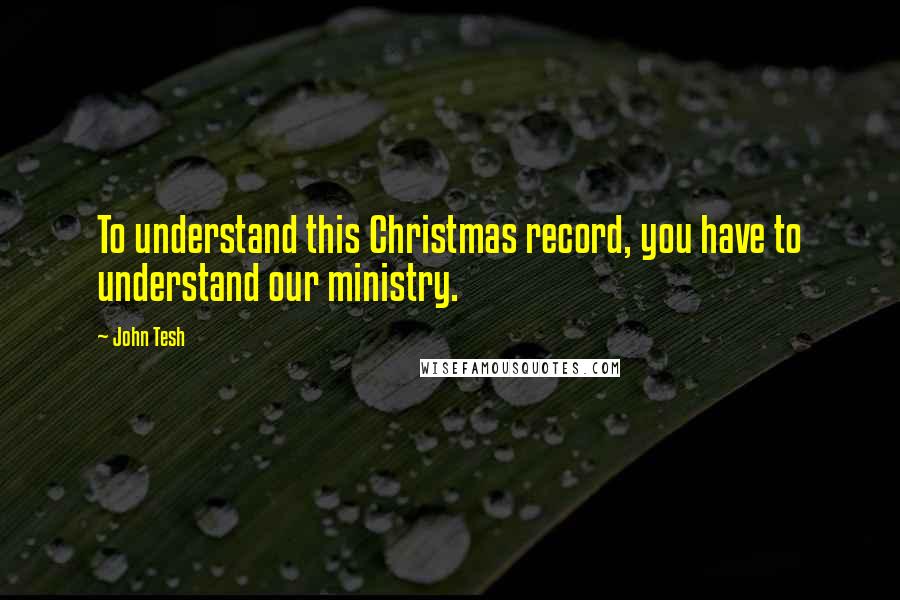 John Tesh Quotes: To understand this Christmas record, you have to understand our ministry.