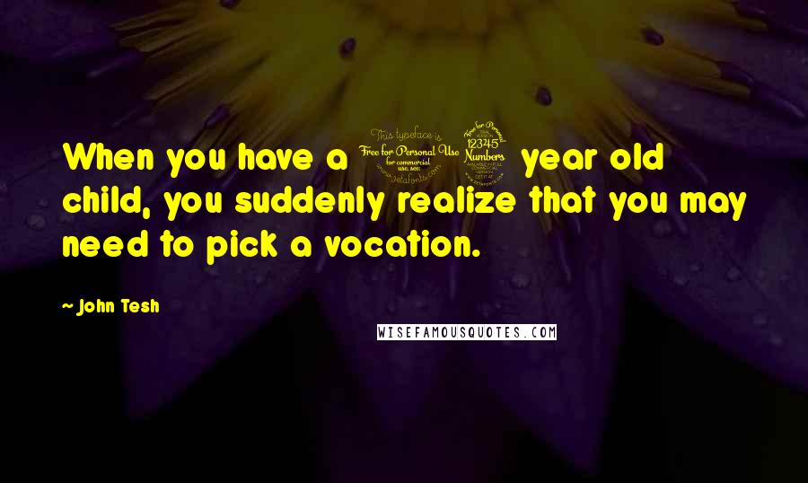 John Tesh Quotes: When you have a 13 year old child, you suddenly realize that you may need to pick a vocation.