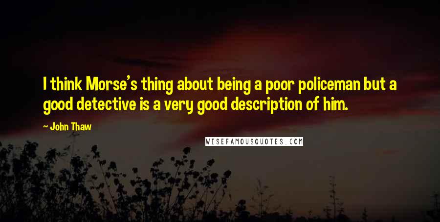 John Thaw Quotes: I think Morse's thing about being a poor policeman but a good detective is a very good description of him.