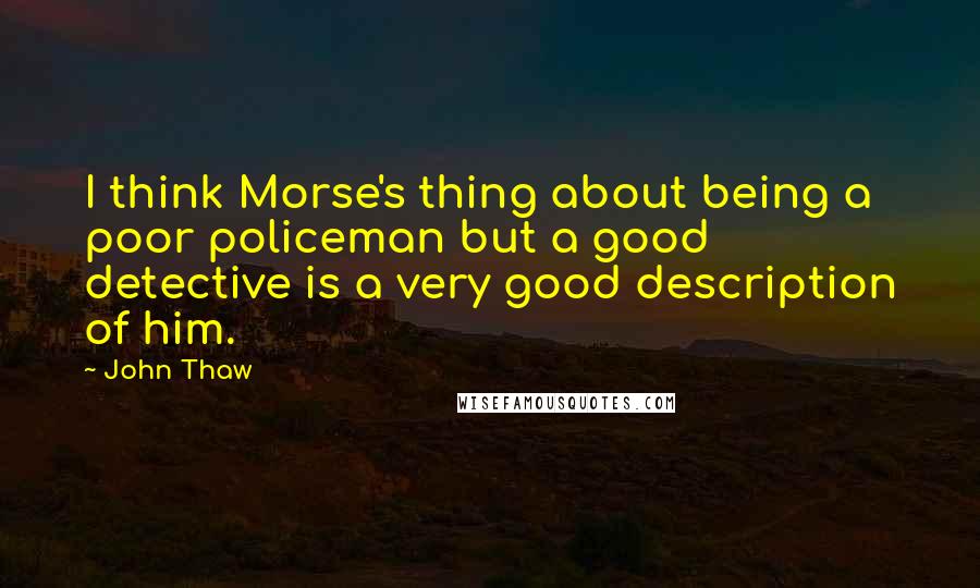 John Thaw Quotes: I think Morse's thing about being a poor policeman but a good detective is a very good description of him.