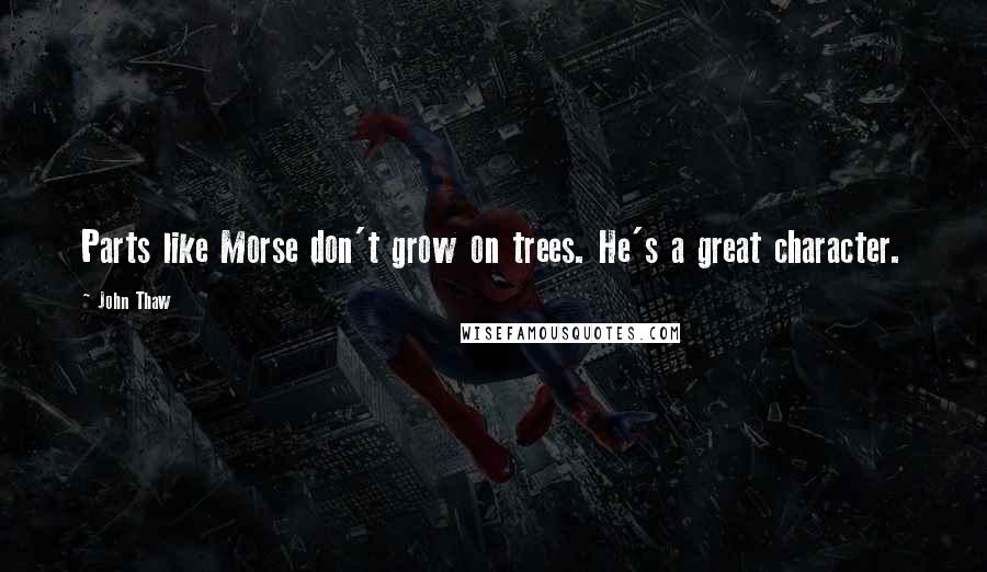 John Thaw Quotes: Parts like Morse don't grow on trees. He's a great character.