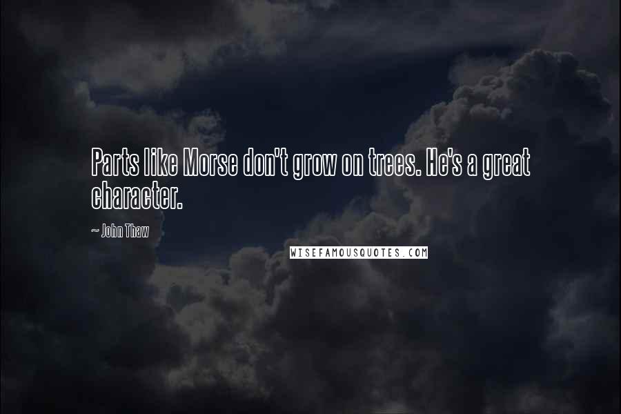 John Thaw Quotes: Parts like Morse don't grow on trees. He's a great character.