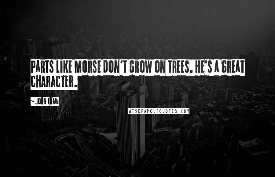 John Thaw Quotes: Parts like Morse don't grow on trees. He's a great character.