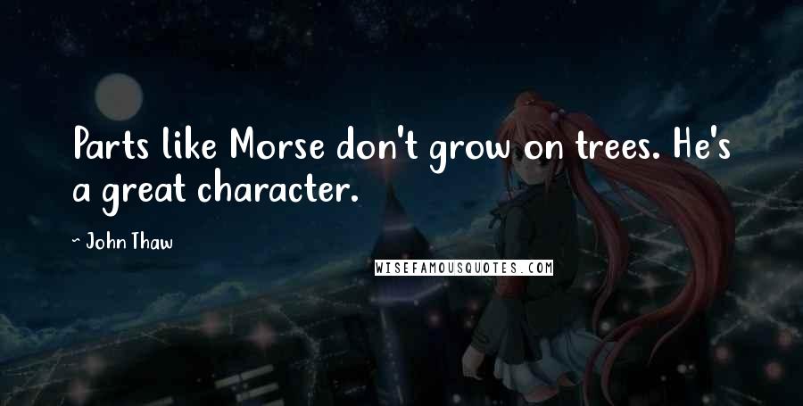John Thaw Quotes: Parts like Morse don't grow on trees. He's a great character.