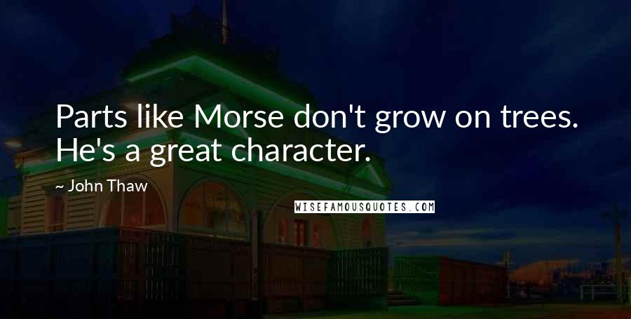 John Thaw Quotes: Parts like Morse don't grow on trees. He's a great character.