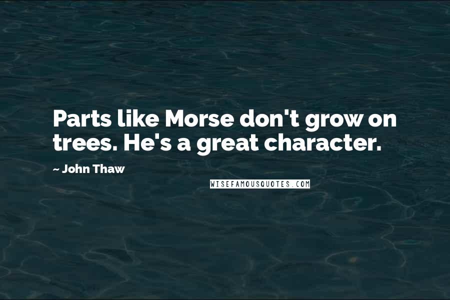 John Thaw Quotes: Parts like Morse don't grow on trees. He's a great character.