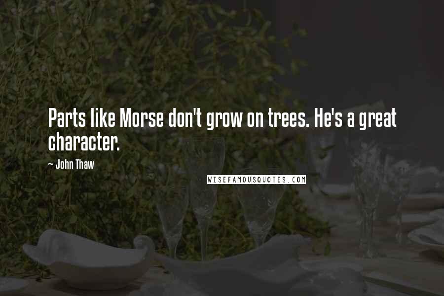 John Thaw Quotes: Parts like Morse don't grow on trees. He's a great character.