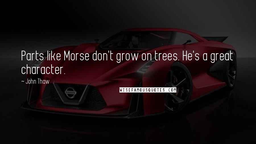 John Thaw Quotes: Parts like Morse don't grow on trees. He's a great character.