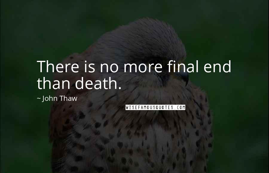 John Thaw Quotes: There is no more final end than death.
