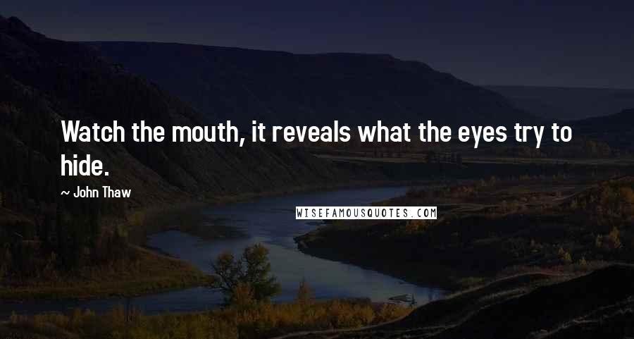 John Thaw Quotes: Watch the mouth, it reveals what the eyes try to hide.