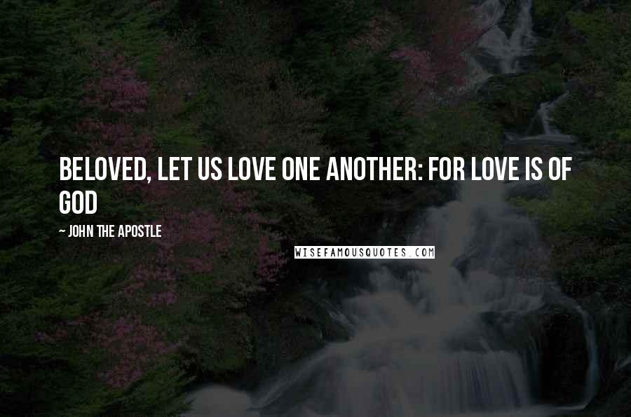 John The Apostle Quotes: Beloved, let us love one another: for love is of God