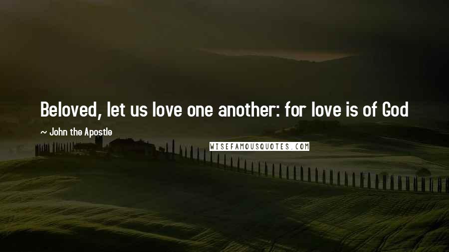 John The Apostle Quotes: Beloved, let us love one another: for love is of God