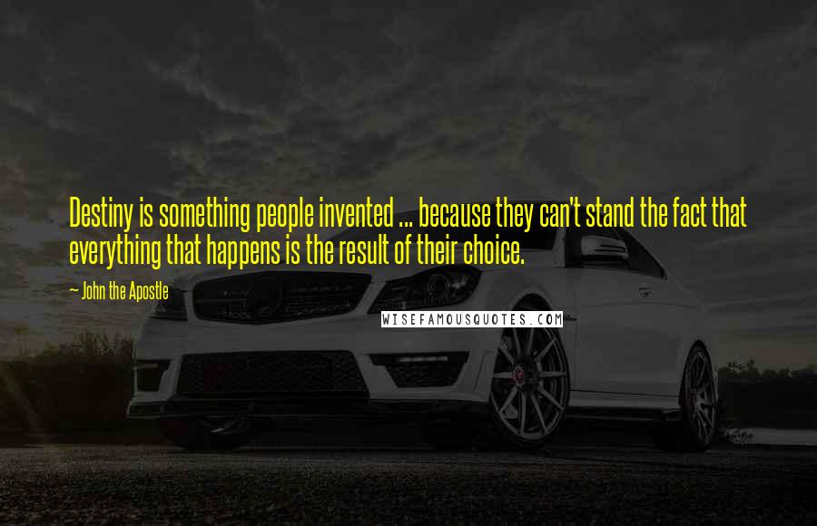 John The Apostle Quotes: Destiny is something people invented ... because they can't stand the fact that everything that happens is the result of their choice.