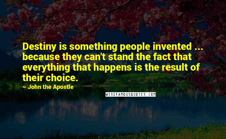 John The Apostle Quotes: Destiny is something people invented ... because they can't stand the fact that everything that happens is the result of their choice.