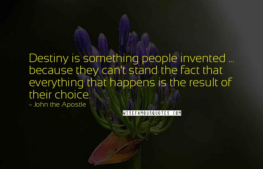 John The Apostle Quotes: Destiny is something people invented ... because they can't stand the fact that everything that happens is the result of their choice.