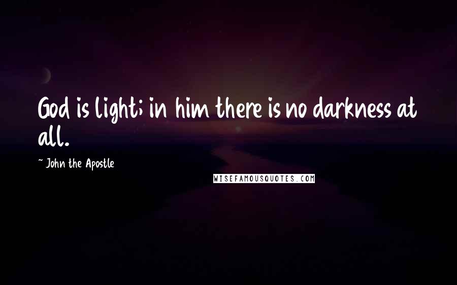 John The Apostle Quotes: God is light; in him there is no darkness at all.