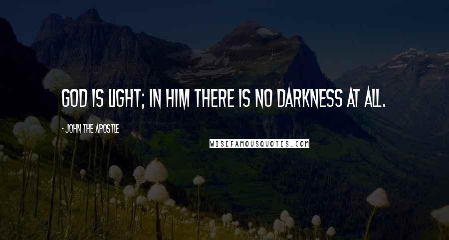 John The Apostle Quotes: God is light; in him there is no darkness at all.