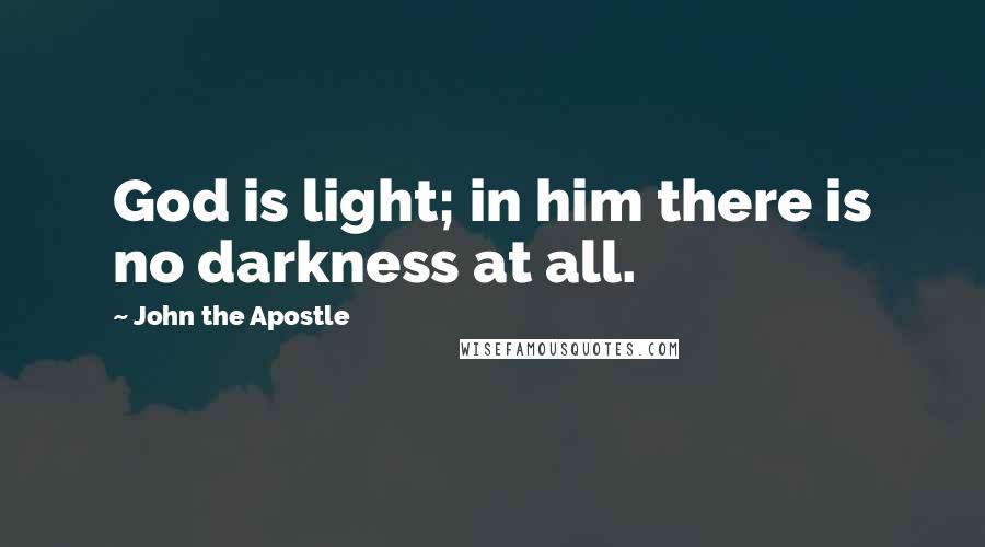 John The Apostle Quotes: God is light; in him there is no darkness at all.