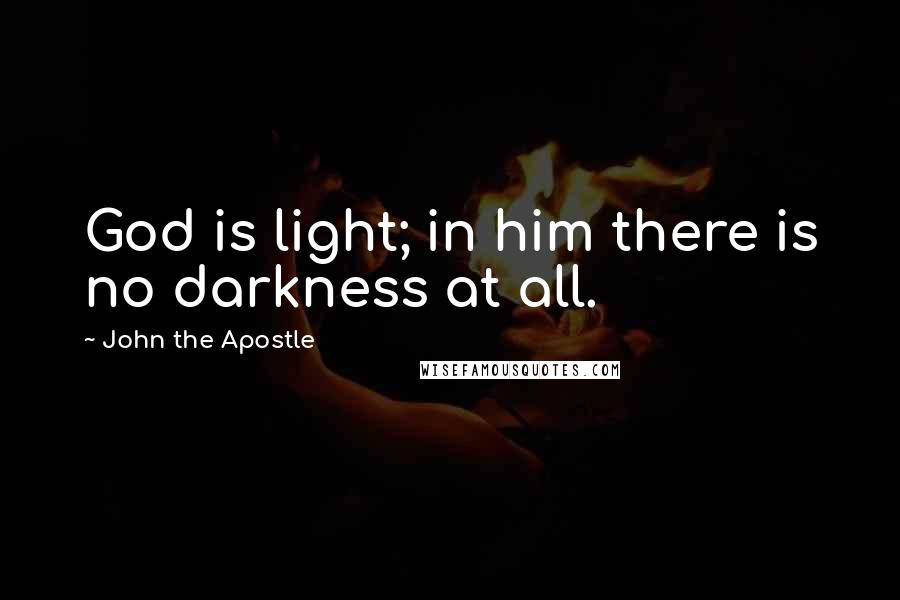 John The Apostle Quotes: God is light; in him there is no darkness at all.