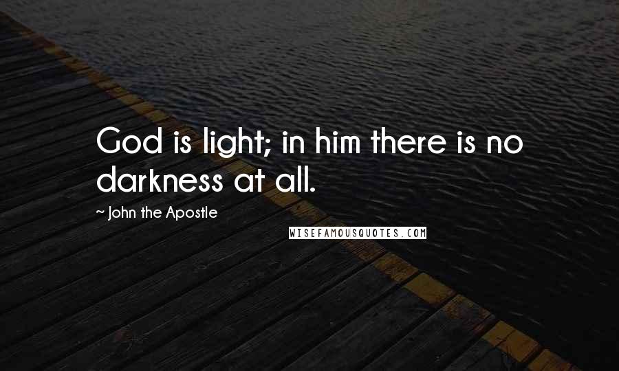 John The Apostle Quotes: God is light; in him there is no darkness at all.