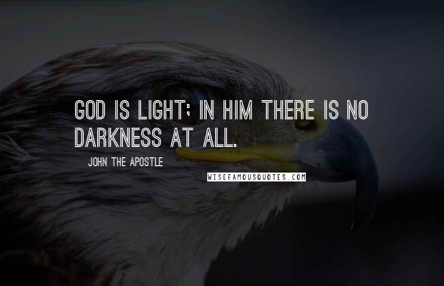 John The Apostle Quotes: God is light; in him there is no darkness at all.