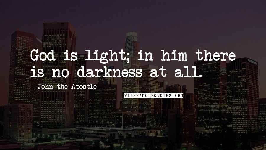 John The Apostle Quotes: God is light; in him there is no darkness at all.