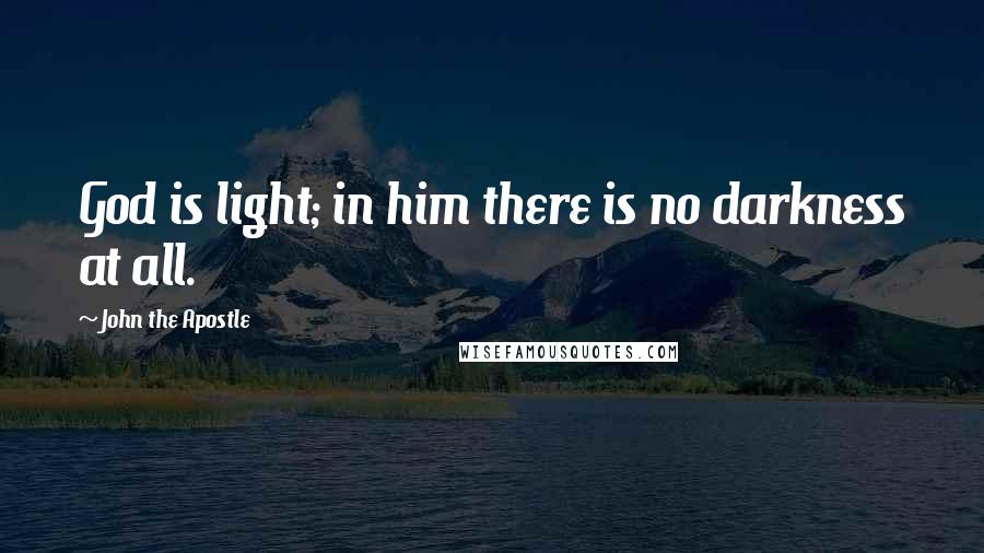 John The Apostle Quotes: God is light; in him there is no darkness at all.