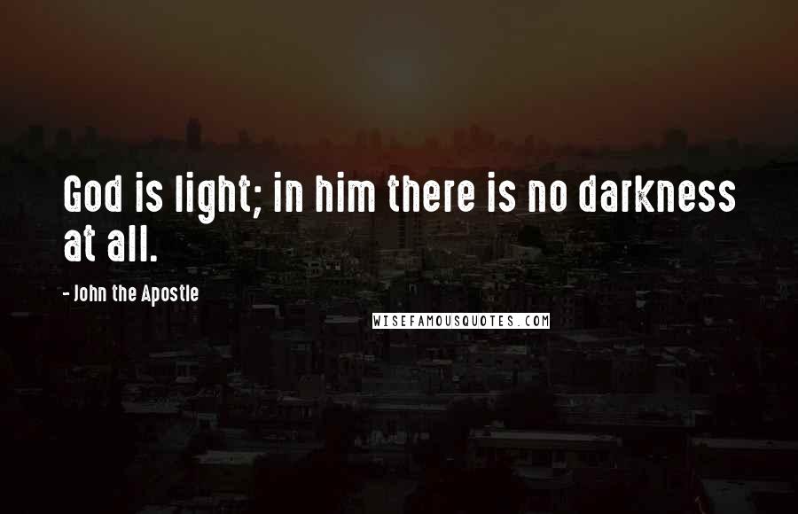 John The Apostle Quotes: God is light; in him there is no darkness at all.