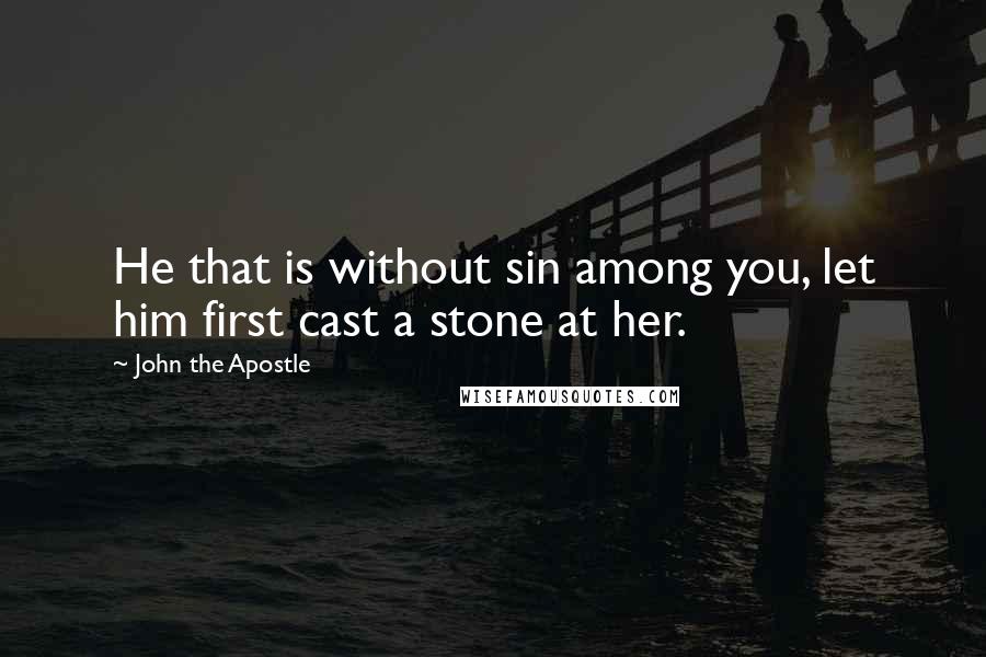 John The Apostle Quotes: He that is without sin among you, let him first cast a stone at her.