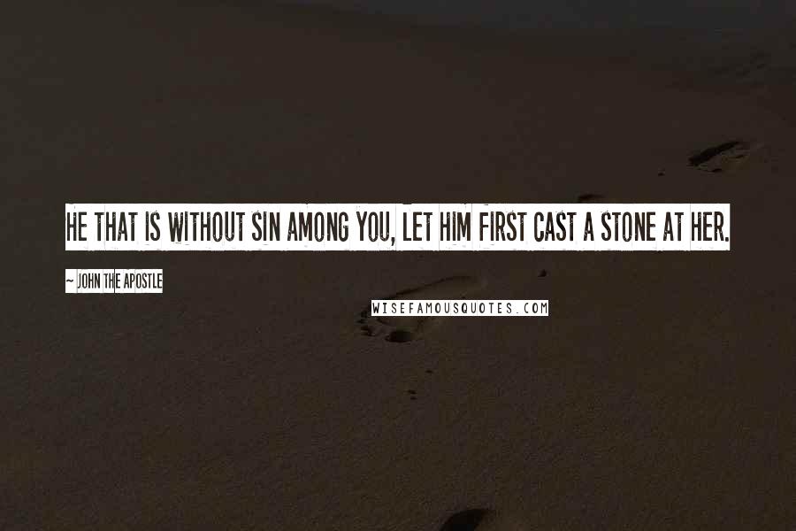 John The Apostle Quotes: He that is without sin among you, let him first cast a stone at her.