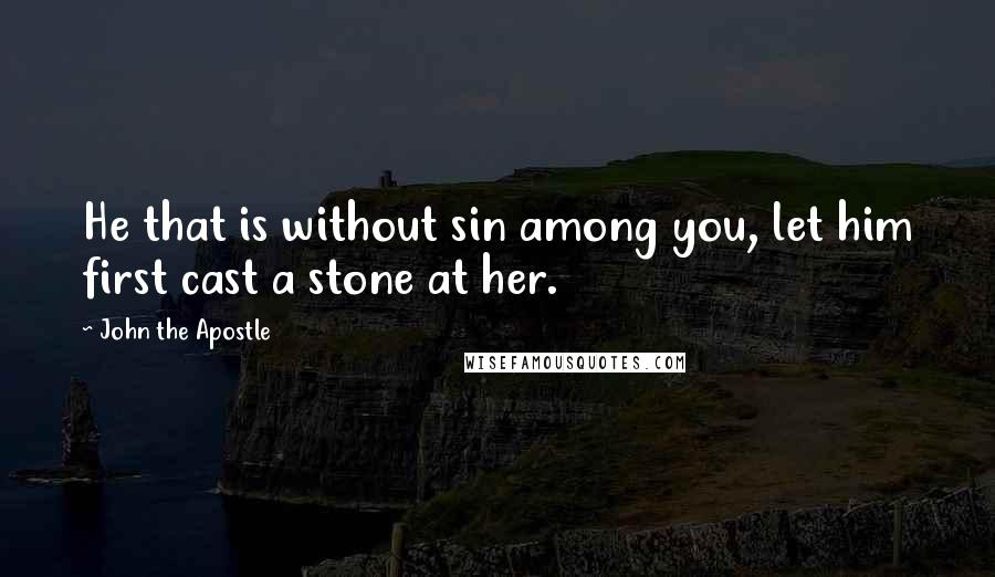 John The Apostle Quotes: He that is without sin among you, let him first cast a stone at her.