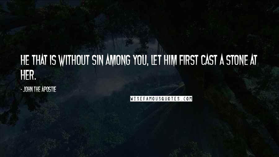 John The Apostle Quotes: He that is without sin among you, let him first cast a stone at her.