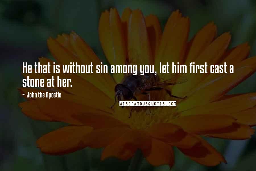 John The Apostle Quotes: He that is without sin among you, let him first cast a stone at her.