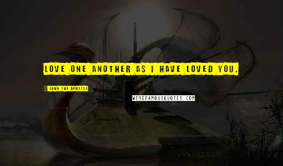 John The Apostle Quotes: Love one another as I have loved you.