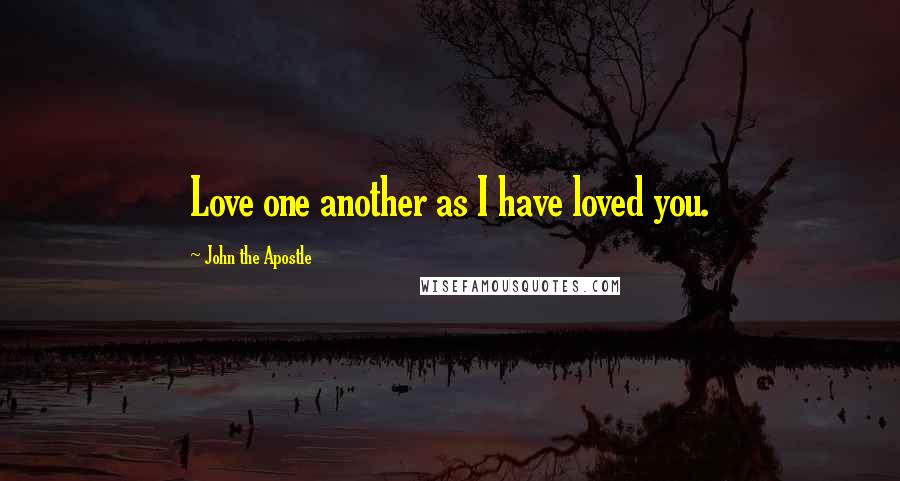 John The Apostle Quotes: Love one another as I have loved you.