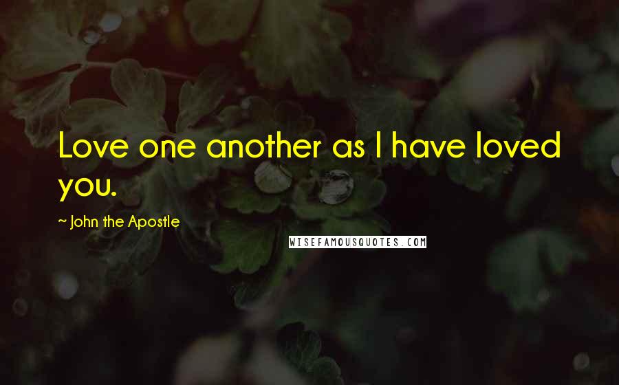 John The Apostle Quotes: Love one another as I have loved you.